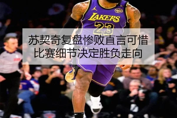 苏契奇复盘惨败直言可惜 比赛细节决定胜负走向